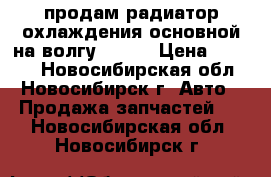 продам радиатор охлаждения основной на волгу 31105 › Цена ­ 1 000 - Новосибирская обл., Новосибирск г. Авто » Продажа запчастей   . Новосибирская обл.,Новосибирск г.